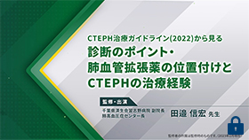 [ウプトラビ®]CTEPH治療ガイドライン(2022)から見る診断のポイント・肺血管拡張薬の位置付けとCTEPHの治療経験