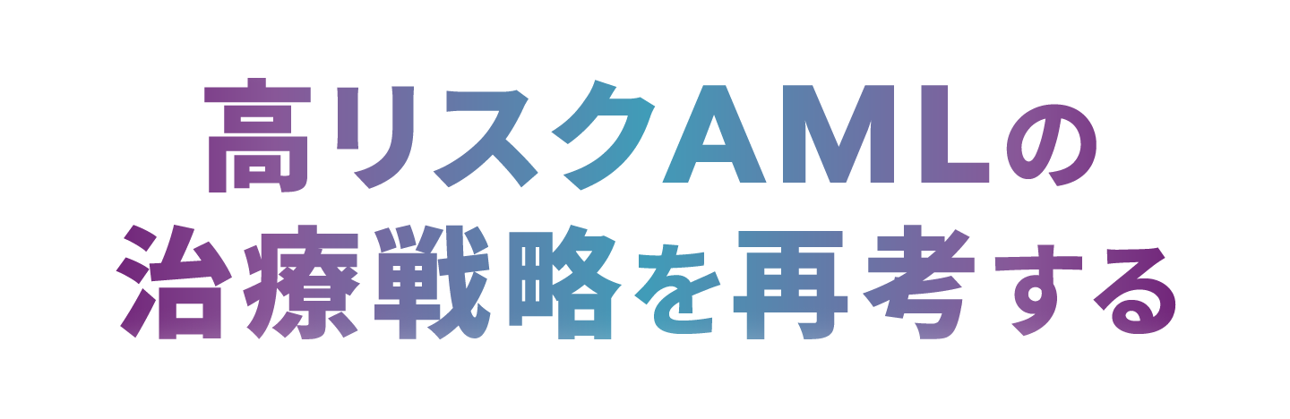 高リスクAMLの治療戦略を再考するービキセオス®国内第Ⅰ/Ⅱ相試験
